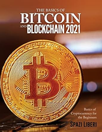 the basics of bitcoin and blockchain 2021 basics of cryptocurrency for the beginners 1st edition spazi liberi