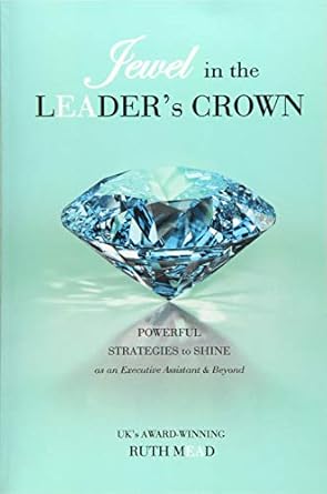 jewel in the leaders crown powerful strategies to shine as an executive assistant and beyond 1st edition ruth