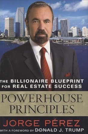 powerhouse principles the billionaire blueprint for real estate success 1st edition jorge perez ,donald j