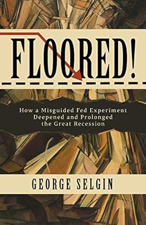 floored how a misguided fed experiment deepened and prolonged the great recession 1st edition george selgin