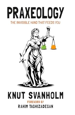 praxeology the invisible hand that feeds you 1st edition knut svanholm ,luke de wolf ,rahim taghizadegan