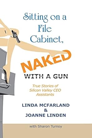 sitting on a file cabinet naked with a gun true stories of silicon valley ceo assistants 1st edition linda