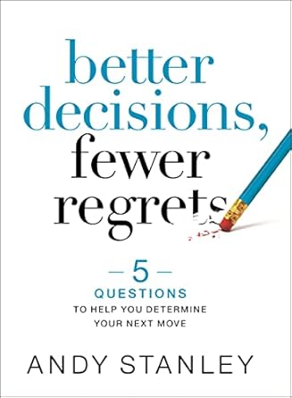 better decisions fewer regrets 5 questions to help you determine your next move 1st edition andy stanley