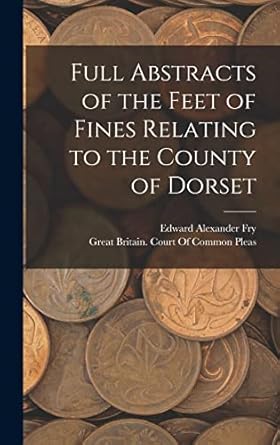 full abstracts of the feet of fines relating to the county of dorset 1st edition edward alexander fry ,great