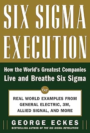 six sigma execution how the worlds greatest companies live and breathe six sigma 1st edition george eckes
