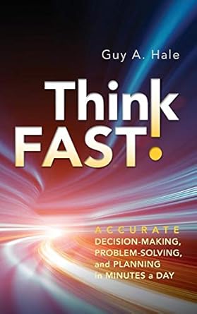 think fast accurate decision making problem solving and planning in minutes a day 1st edition guy a hale