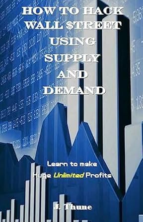 how to hack wall $treet using supply and demand learn to make huge unlimited profits 1st edition j thune