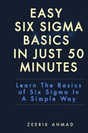 easy six sigma basics in just 50 minutes learn the basics of six sigma in a simple way 1st edition zeerik