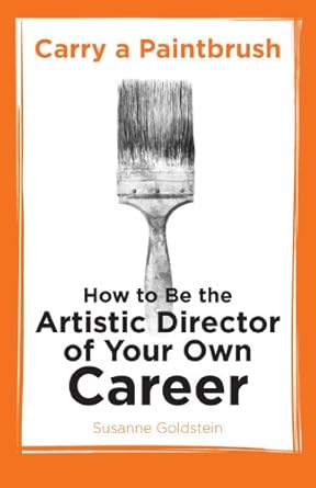 carry a paintbrush how to be the artistic director of your own career 1st edition susanne goldstein