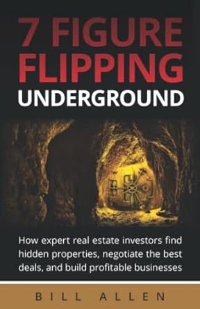 7 figure flipping underground how expert real estate investors find hidden properties negotiate the best