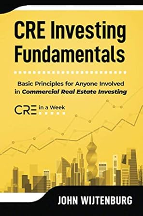 cre investing fundamentals basic principles for anyone involved in commercial real estate investing 1st
