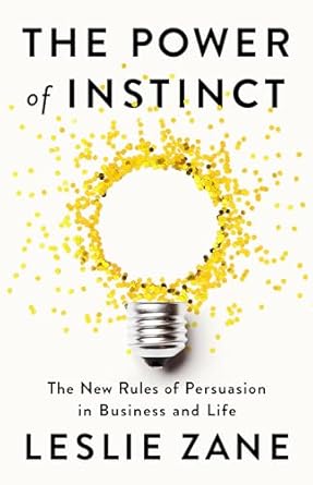 the power of instinct the new rules of persuasion in business and life 1st edition leslie zane 1541703855,