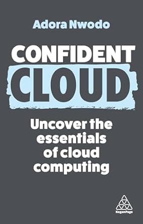 confident cloud uncover the essentials of cloud computing 1st edition adora nwodo 1398616249, 978-1398616240