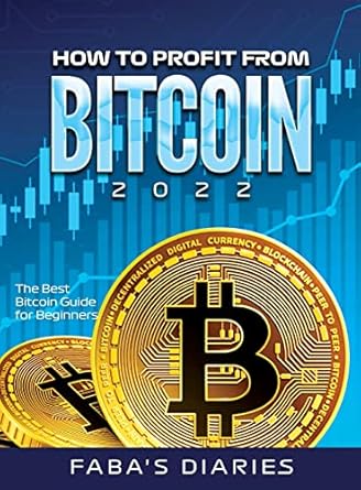 how to profit from bitcoin 2022 the best bitcoin guide for beginners 1st edition faba's diaries 1804342211,
