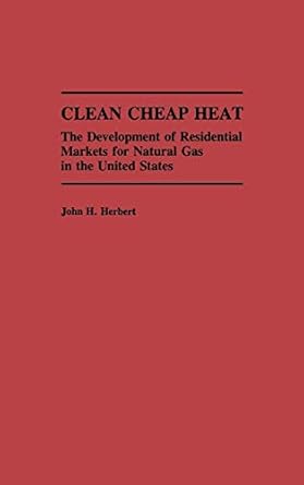 clean cheap heat the development of residential markets for natural gas in the united states 1st edition john