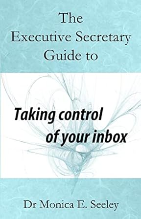 the executive secretary guide to taking control of your inbox 1st edition dr monica e seeley 152270860x,