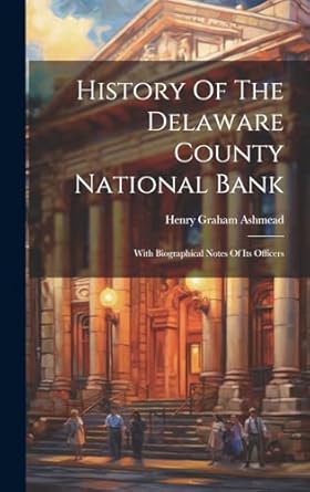 history of the delaware county national bank with biographical notes of its officers 1st edition henry graham