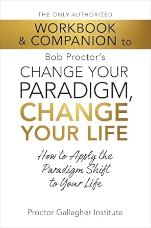 the only authorized workbook and companion to bob proctors change your paradigm change your life how to apply