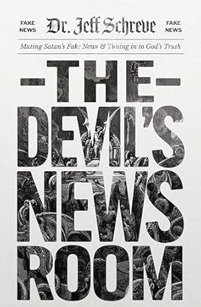 the devils newsroom muting satans fake news and tuning in to gods truth 1st edition dr jeff schreve