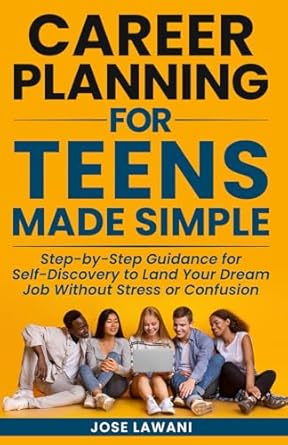 career planning for teens made simple step by step guidance for self discovery to land your dream job without