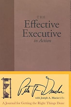 the effective executive in action a journal for getting the right things done 1st edition peter f drucker