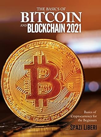 the basics of bitcoin and blockchain 2021 basics of cryptocurrency for the beginners 1st edition spazi liberi