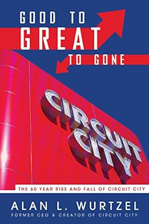 good to great to gone the 60 year rise and fall of circuit city 1st edition alan l wurtzel 1938120116,