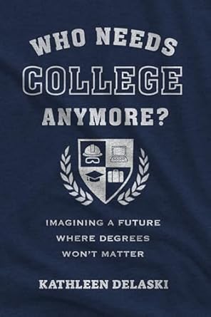 who needs college anymore imagining a future where degrees wont matter 1st edition kathleen delaski ,robert b