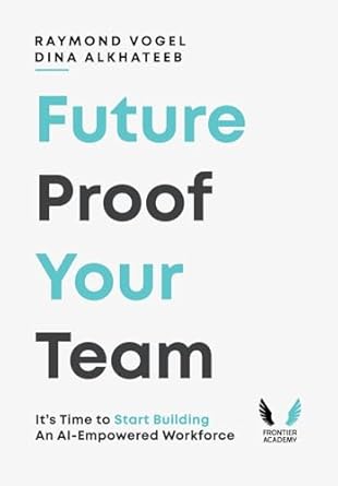 future proof your team its time to start building an ai empowered workforce 1st edition raymond vogel ,dina