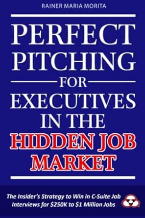 perfect pitching for executives in the hidden job market the insiders strategy for winning in c suite job