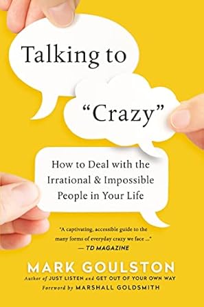 talking to crazy how to deal with the irrational and impossible people in your life 1st edition mark goulston