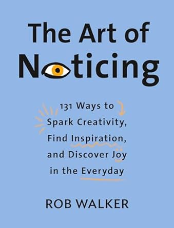 the art of noticing 131 ways to spark creativity find inspiration and discover joy in the everyday 1st