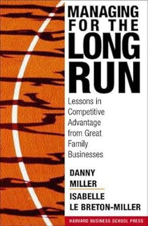 managing for the long run lessons in competitive advantage from great family businesses 1st edition danny