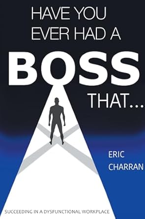 have you ever had a boss that succeeding in a dysfunctional workplace 1st edition eric charran 1637427700,