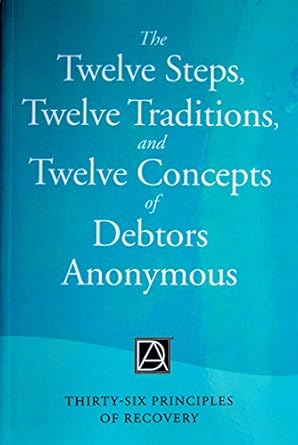 the twelve steps twelve traditions and twelve concepts of debtors anonymous thirty six principles of recovery