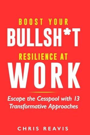 boost your bullsh t resilience at work escape the cesspool with 13 transformative approaches 1st edition
