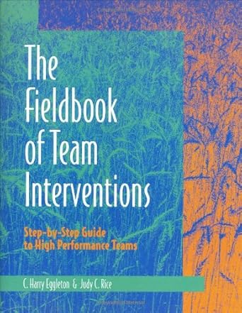 fieldbook of team interventions step by step guide to high performance teams 1st edition c harry eggleton