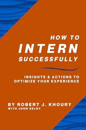 how to intern successfully insights and actions to optimize your experience 1st edition robert j khoury ,john