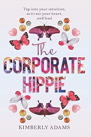 the corporate hippie tap into your intuition activate your heart and lead 1st edition kimberly adams