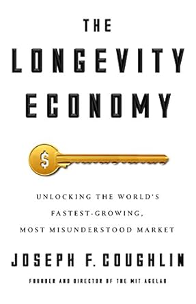 the longevity economy unlocking the worlds fastest growing most misunderstood market 1st edition joseph f
