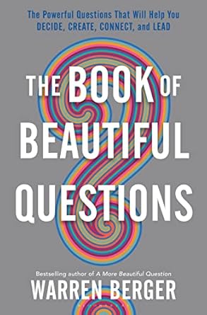 the book of beautiful questions the powerful questions that will help you decide create connect and lead 1st