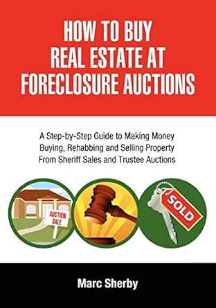 how to buy real estate at foreclosure auctions a step by step guide to making money buying rehabbing and
