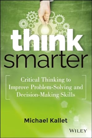 think smarter critical thinking to improve problem solving and decision making skills 1st edition michael