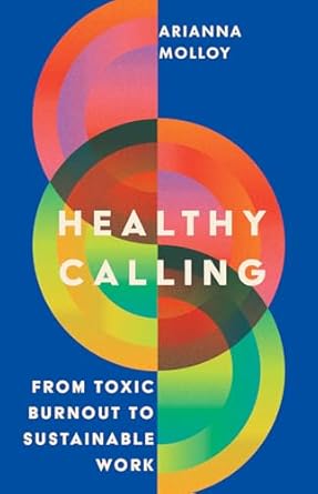 healthy calling from toxic burnout to sustainable work 1st edition arianna molloy 1514008408, 978-1514008409