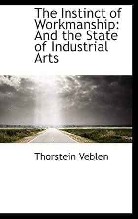 the instinct of workmanship and the state of industrial arts 1st edition thorstein veblen 1116466678,