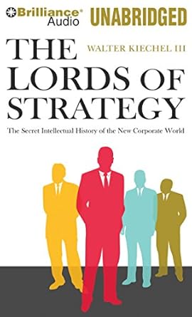 the lords of strategy the secret intellectual history of the new corporate world 1st edition walter kiechel