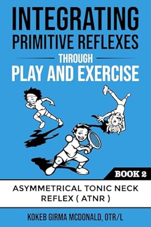 integrating primitive reflexes through play and exercise an interactive guide to the asymmetrical tonic neck