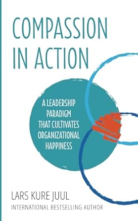 compassion in action a leadership paradigm that cultivates organizational happiness 1st edition lars kure