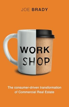 work shop the consumer driven transformation of commercial real estate 1st edition joe brady 1998756734,