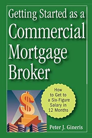 getting started as a commercial mortgage broker how to get to a six figure salary in 12 months 1st edition